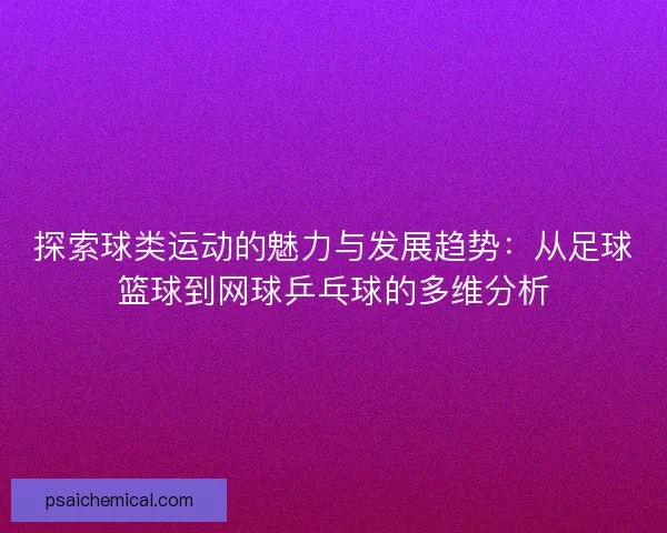 探索球类运动的魅力与发展趋势：从足球篮球到网球乒乓球的多维分析