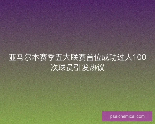 亚马尔本赛季五大联赛首位成功过人100次球员引发热议