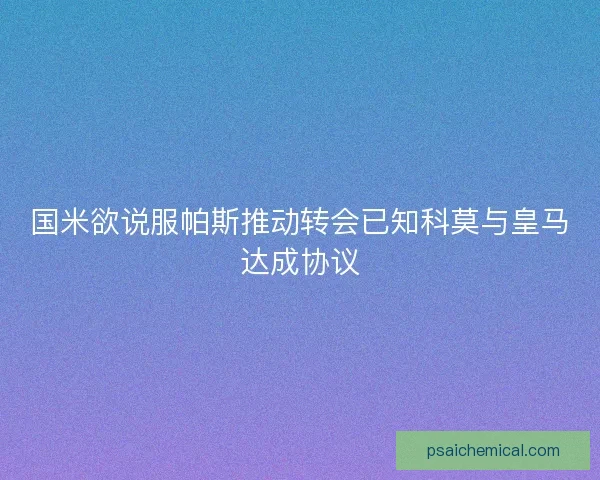 国米欲说服帕斯推动转会已知科莫与皇马达成协议