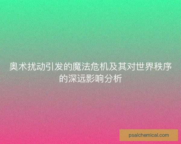 奥术扰动引发的魔法危机及其对世界秩序的深远影响分析