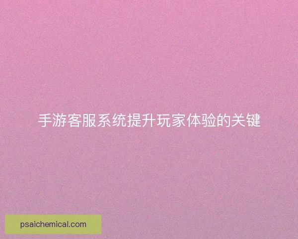 手游客服系统提升玩家体验的关键