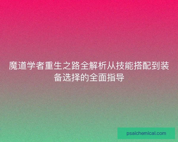 魔道学者重生之路全解析从技能搭配到装备选择的全面指导