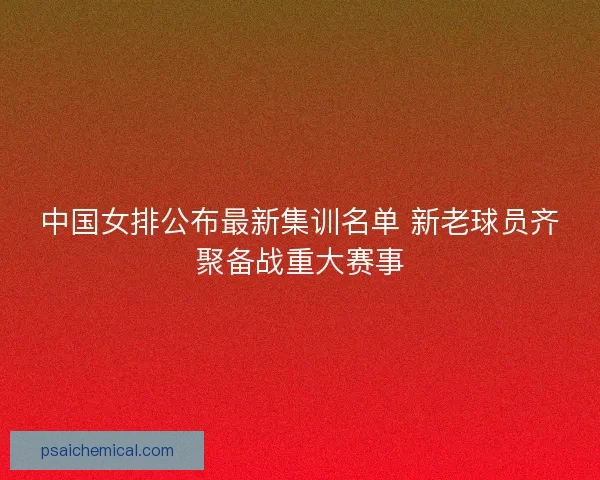 中国女排公布最新集训名单 新老球员齐聚备战重大赛事