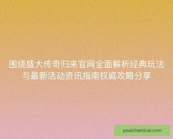 围绕盛大传奇归来官网全面解析经典玩法与最新活动资讯指南权威攻略分享