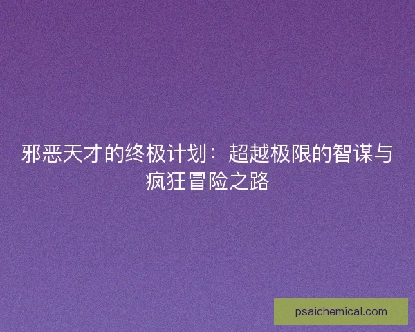 邪恶天才的终极计划：超越极限的智谋与疯狂冒险之路