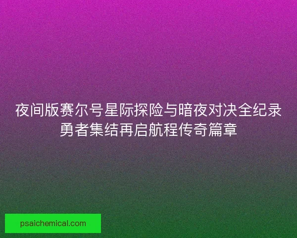 夜间版赛尔号星际探险与暗夜对决全纪录勇者集结再启航程传奇篇章