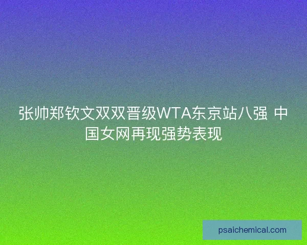 张帅郑钦文双双晋级WTA东京站八强 中国女网再现强势表现