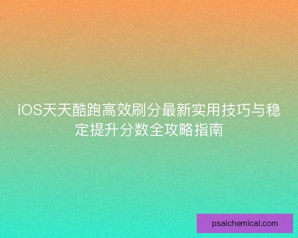 iOS天天酷跑高效刷分最新实用技巧与稳定提升分数全攻略指南
