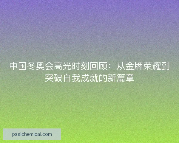 中国冬奥会高光时刻回顾：从金牌荣耀到突破自我成就的新篇章
