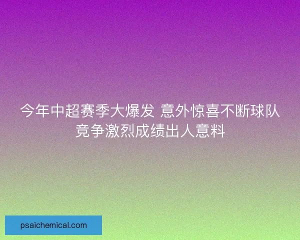 今年中超赛季大爆发 意外惊喜不断球队竞争激烈成绩出人意料