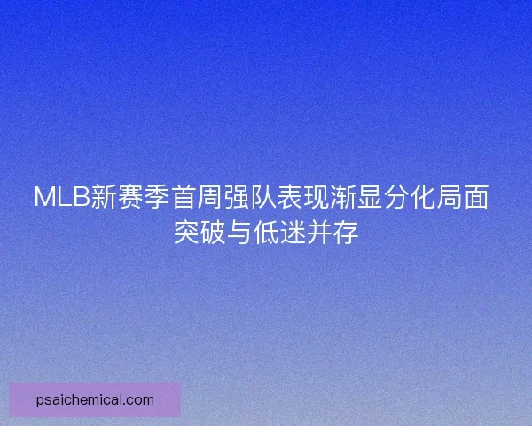 MLB新赛季首周强队表现渐显分化局面 突破与低迷并存