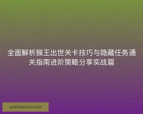 全面解析猴王出世关卡技巧与隐藏任务通关指南进阶策略分享实战篇