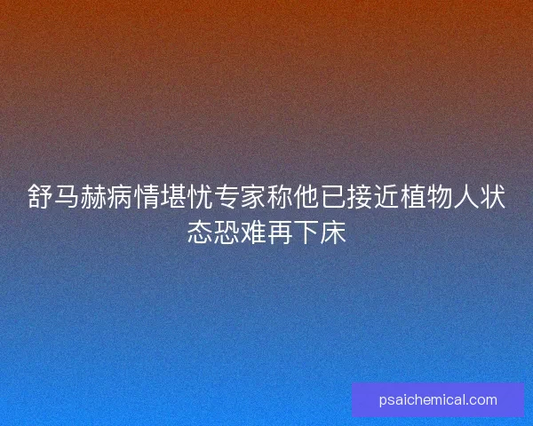 舒马赫病情堪忧专家称他已接近植物人状态恐难再下床