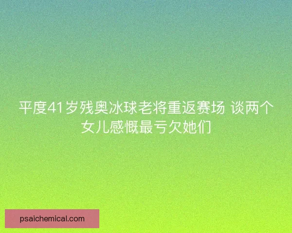 平度41岁残奥冰球老将重返赛场 谈两个女儿感慨最亏欠她们