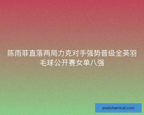 陈雨菲直落两局力克对手强势晋级全英羽毛球公开赛女单八强