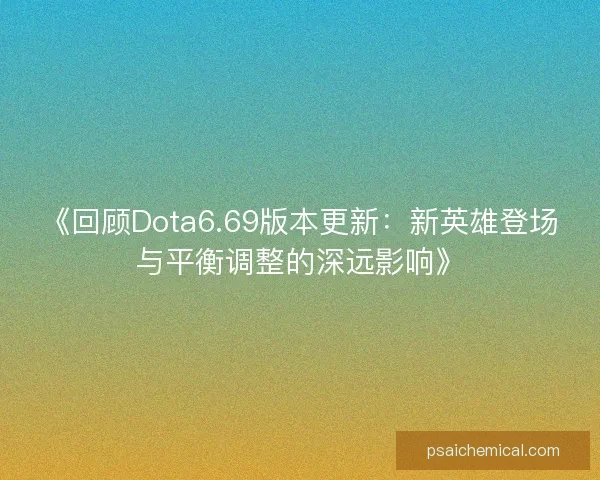 《回顾Dota6.69版本更新：新英雄登场与平衡调整的深远影响》