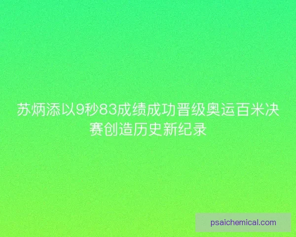 苏炳添以9秒83成绩成功晋级奥运百米决赛创造历史新纪录
