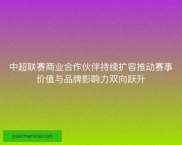 中超联赛商业合作伙伴持续扩容推动赛事价值与品牌影响力双向跃升