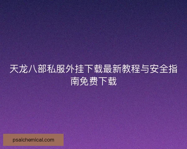 天龙八部私服外挂下载最新教程与安全指南免费下载