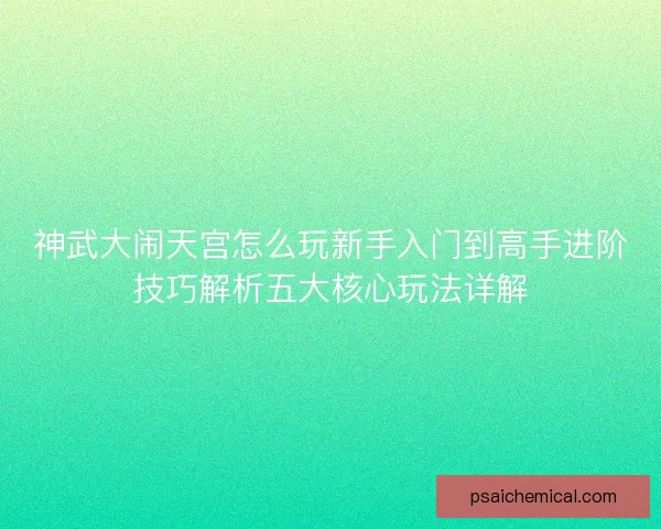 神武大闹天宫怎么玩新手入门到高手进阶技巧解析五大核心玩法详解